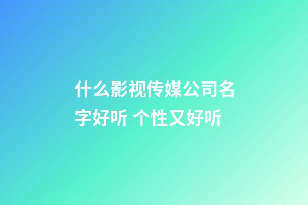 什么影视传媒公司名字好听 个性又好听-第1张-公司起名-玄机派
